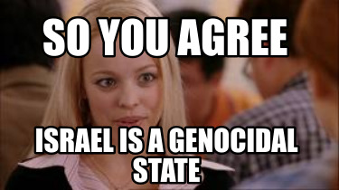 so-you-agree-israel-is-a-genocidal-state