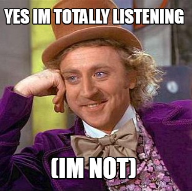 yes-im-totally-listening-im-not