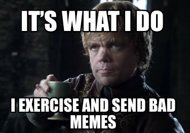 its-what-i-do-i-exercise-and-send-bad-memes