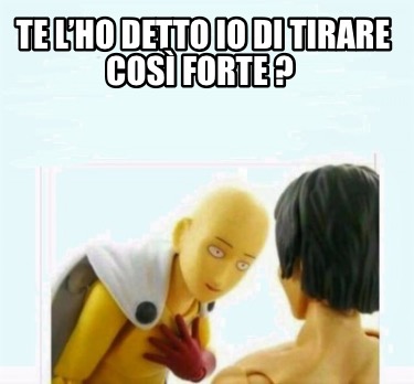 te-lho-detto-io-di-tirare-cos-forte-