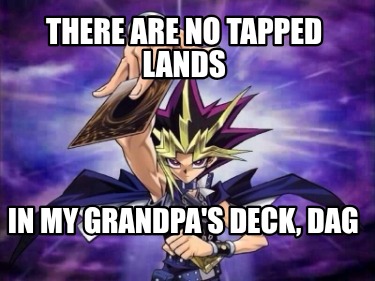 there-are-no-tapped-lands-in-my-grandpas-deck-dag