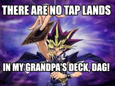 there-are-no-tap-lands-in-my-grandpas-deck-dag