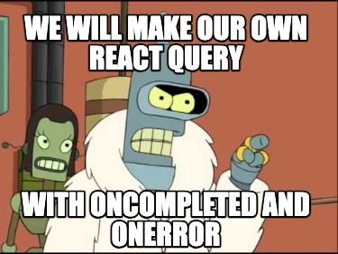 we-will-make-our-own-react-query-with-oncompleted-and-onerror