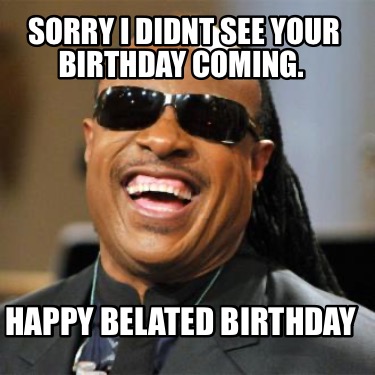 sorry-i-didnt-see-your-birthday-coming.-happy-belated-birthday