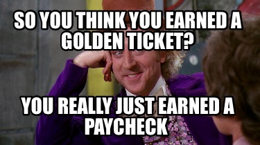 so-you-think-you-earned-a-golden-ticket-you-really-just-earned-a-paycheck