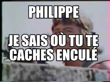 philippe-je-sais-o-tu-te-caches-encul