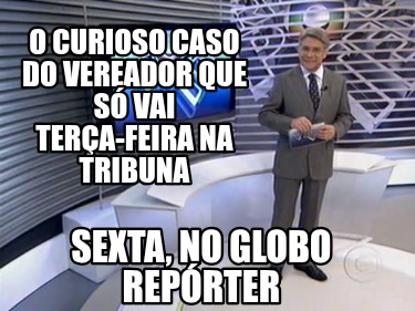 o-curioso-caso-do-vereador-que-s-vai-tera-feira-na-tribuna-sexta-no-globo-reprte