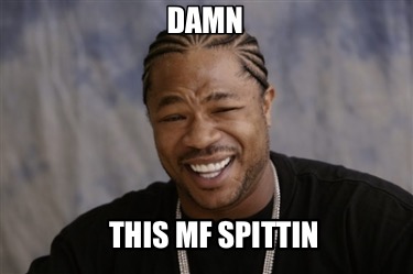 damn-this-mf-spittin