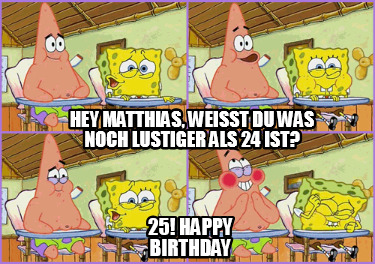 hey-matthias-weisst-du-was-noch-lustiger-als-24-ist-25-happy-birthday