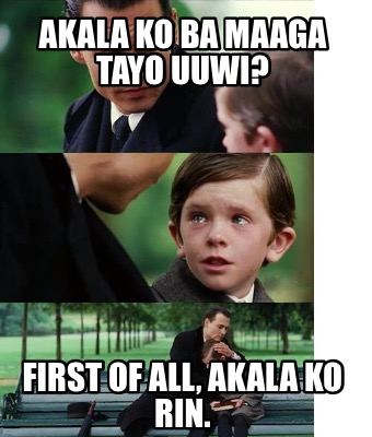 akala-ko-ba-maaga-tayo-uuwi-first-of-all-akala-ko-rin