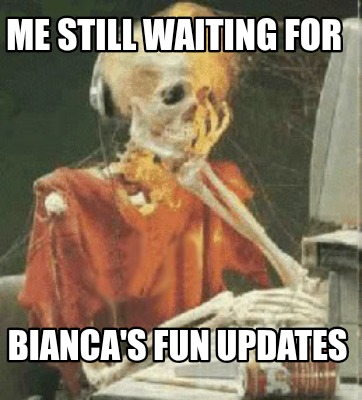 me-still-waiting-for-biancas-fun-updates
