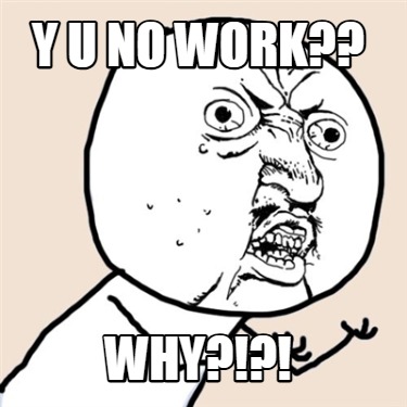 y-u-no-work-why