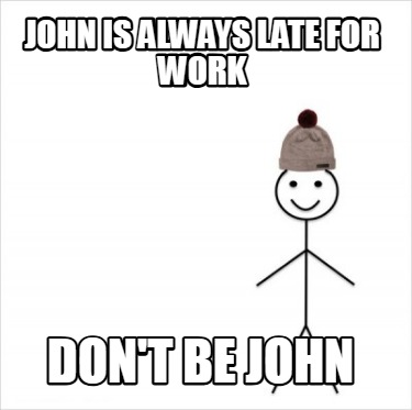 john-is-always-late-for-work-dont-be-john