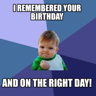 i-remembered-your-birthday-and-on-the-right-day