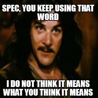spec-you-keep-using-that-word-i-do-not-think-it-means-what-you-think-it-means