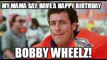 my-mama-say-have-a-happy-birthday-bobby-wheelz