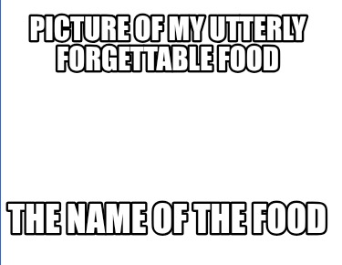 picture-of-my-utterly-forgettable-food-the-name-of-the-food