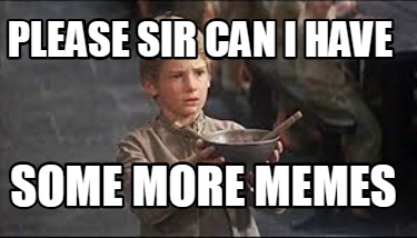 please-sir-can-i-have-some-more-memes