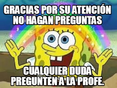 gracias-por-su-atencin-no-hagan-preguntas-cualquier-duda-pregunten-a-la-profe