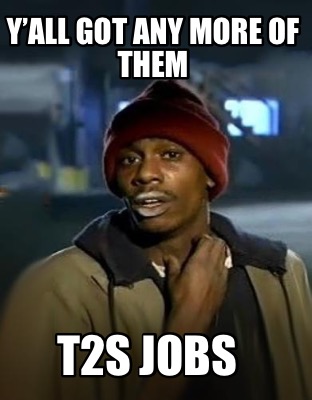 yall-got-any-more-of-them-t2s-jobs