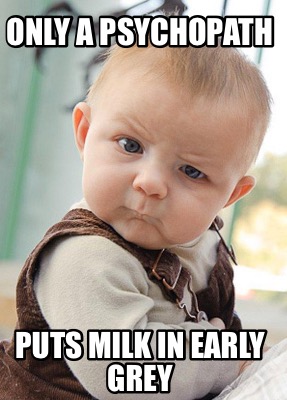 only-a-psychopath-puts-milk-in-early-grey