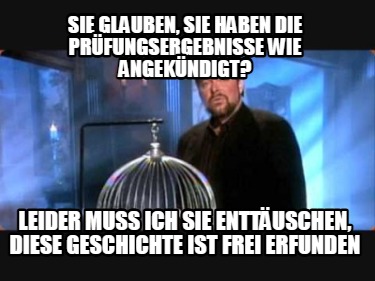 sie-glauben-sie-haben-die-prfungsergebnisse-wie-angekndigt-leider-muss-ich-sie-e