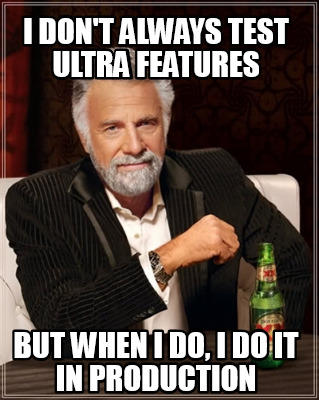 i-dont-always-test-ultra-features-but-when-i-do-i-do-it-in-production