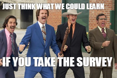 just-think-what-we-could-learn-if-you-take-the-survey