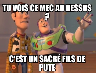 tu-vois-ce-mec-au-dessus-cest-un-sacr-fils-de-pute