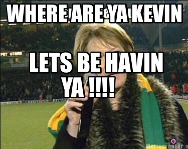 where-are-ya-kevin-lets-be-havin-ya-
