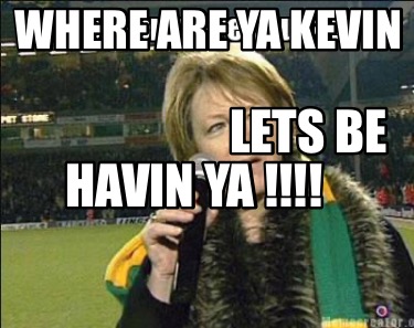 where-are-ya-kevin-lets-be-havin-ya-0