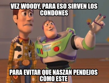 vez-woody-para-eso-sirven-los-condones-para-evitar-que-naszan-pendejos-como-este