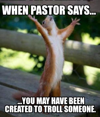 when-pastor-says...-...you-may-have-been-created-to-troll-someone