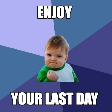 enjoy-your-last-day
