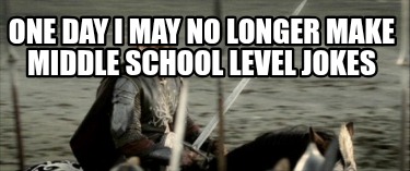 one-day-i-may-no-longer-make-middle-school-level-jokes