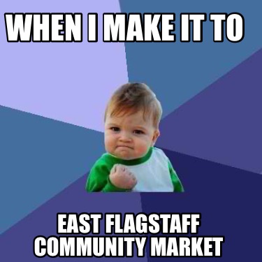 when-i-make-it-to-east-flagstaff-community-market