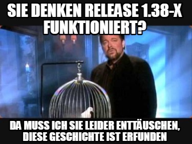 sie-denken-release-1.38-x-funktioniert-da-muss-ich-sie-leider-enttuschen-diese-g