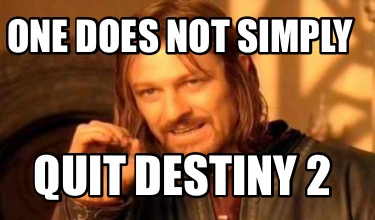 one-does-not-simply-quit-destiny-2