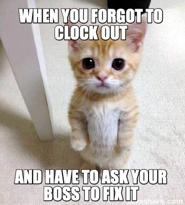 when-you-forgot-to-clock-out-and-have-to-ask-your-boss-to-fix-it