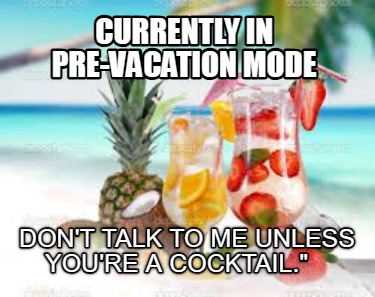 currently-in-pre-vacation-mode-dont-talk-to-me-unless-youre-a-cocktail