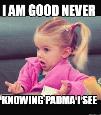 i-am-good-never-knowing-padma-i-see