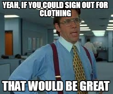 yeah-if-you-could-sign-out-for-clothing-that-would-be-great
