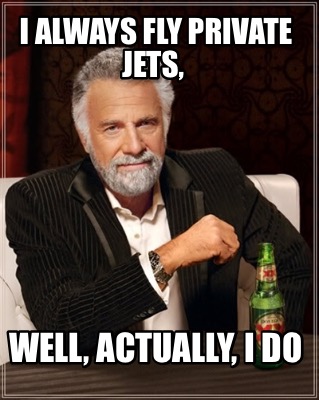 i-always-fly-private-jets-well-actually-i-do