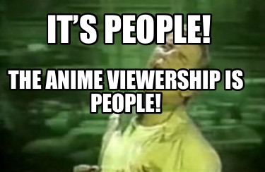 its-people-the-anime-viewership-is-people