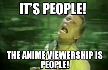 its-people-the-anime-viewership-is-people5