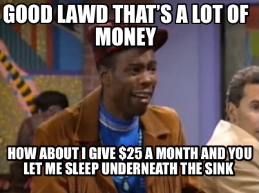good-lawd-thats-a-lot-of-money-how-about-i-give-25-a-month-and-you-let-me-sleep-