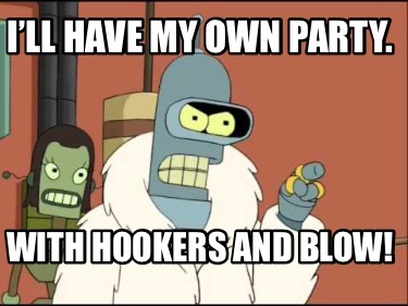 ill-have-my-own-party.-with-hookers-and-blow