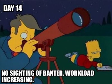 day-14-no-sighting-of-banter.-workload-increasing