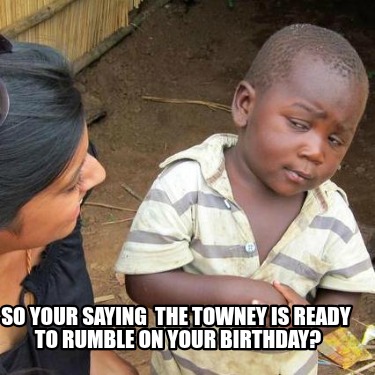 so-your-saying-the-towney-is-ready-to-rumble-on-your-birthday