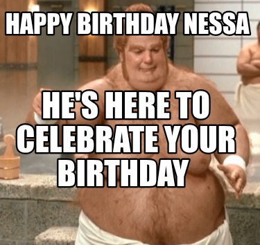 happy-birthday-nessa-hes-here-to-celebrate-your-birthday